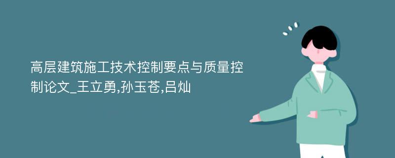 高层建筑施工技术控制要点与质量控制论文_王立勇,孙玉苍,吕灿