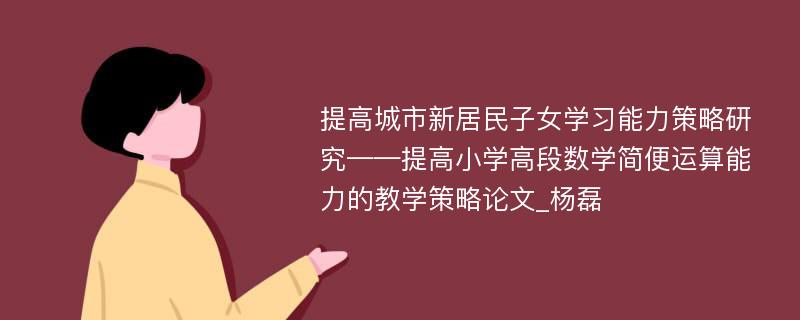 提高城市新居民子女学习能力策略研究——提高小学高段数学简便运算能力的教学策略论文_杨磊