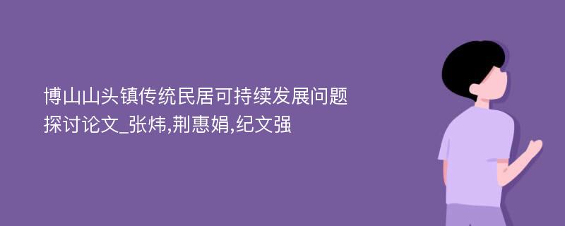 博山山头镇传统民居可持续发展问题探讨论文_张炜,荆惠娟,纪文强