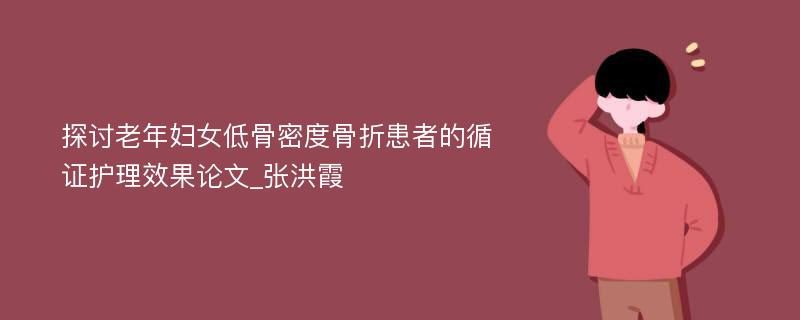 探讨老年妇女低骨密度骨折患者的循证护理效果论文_张洪霞