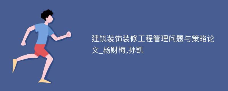 建筑装饰装修工程管理问题与策略论文_杨财梅,孙凯