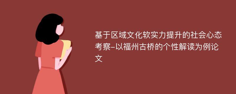 基于区域文化软实力提升的社会心态考察-以福州古桥的个性解读为例论文