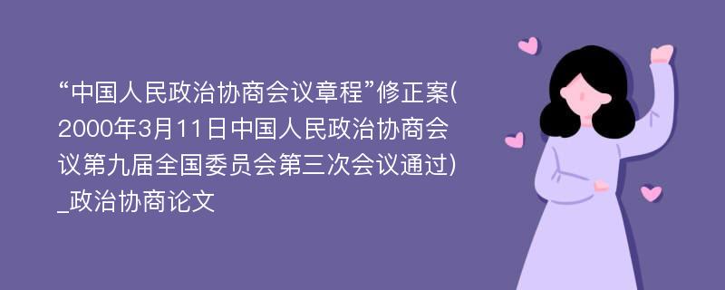 “中国人民政治协商会议章程”修正案(2000年3月11日中国人民政治协商会议第九届全国委员会第三次会议通过)_政治协商论文