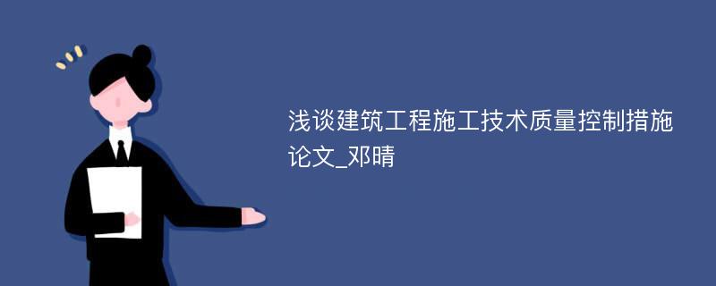 浅谈建筑工程施工技术质量控制措施论文_邓晴