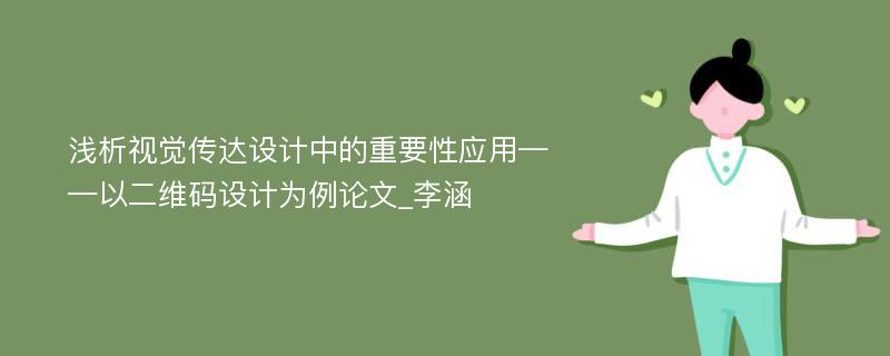 浅析视觉传达设计中的重要性应用——以二维码设计为例论文_李涵