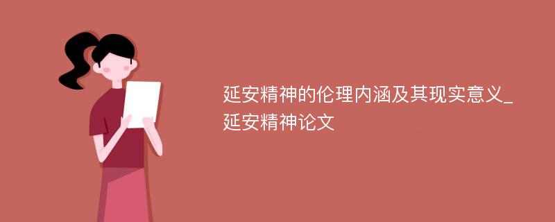 延安精神的伦理内涵及其现实意义_延安精神论文