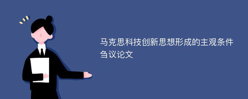 马克思科技创新思想形成的主观条件刍议论文