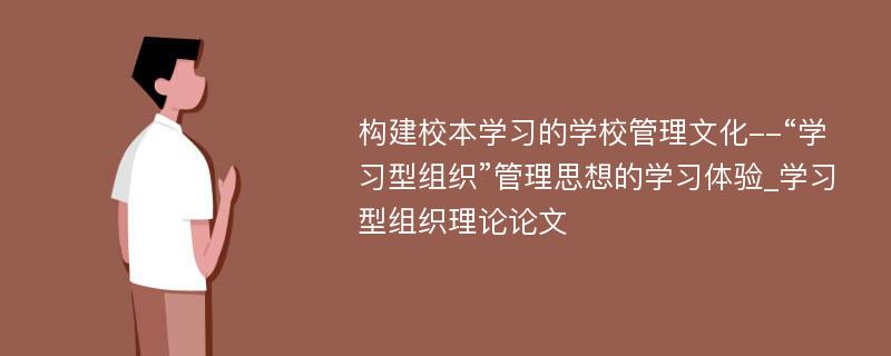 构建校本学习的学校管理文化--“学习型组织”管理思想的学习体验_学习型组织理论论文