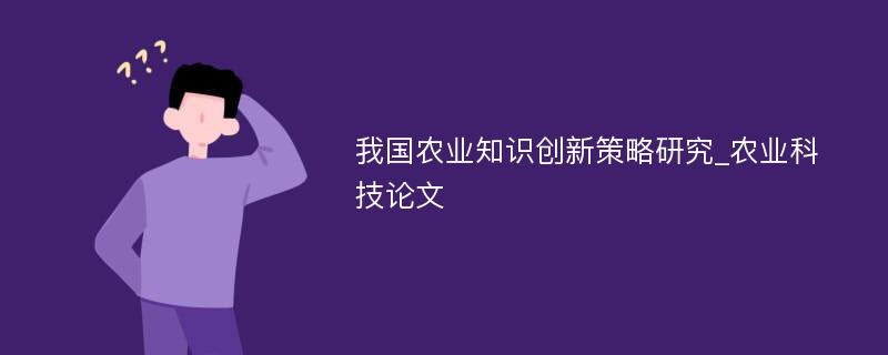 我国农业知识创新策略研究_农业科技论文