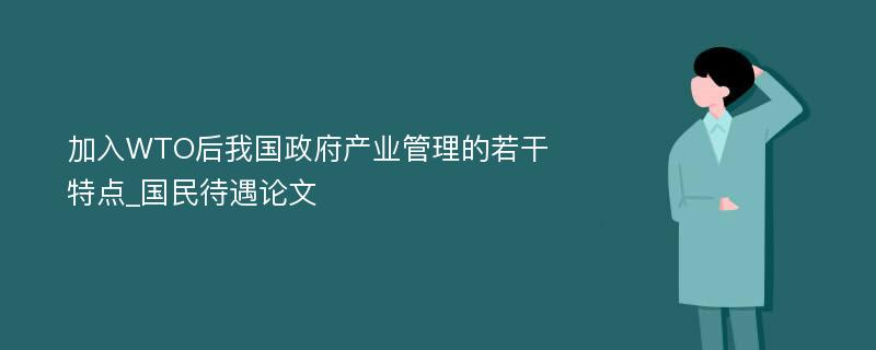 加入WTO后我国政府产业管理的若干特点_国民待遇论文