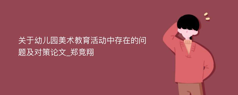 关于幼儿园美术教育活动中存在的问题及对策论文_郑竞翔