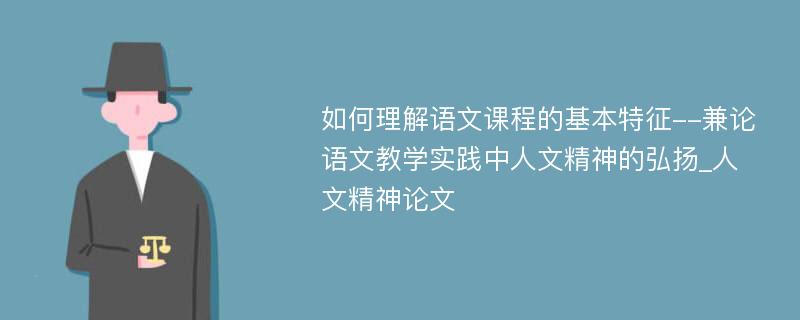 如何理解语文课程的基本特征--兼论语文教学实践中人文精神的弘扬_人文精神论文