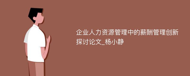 企业人力资源管理中的薪酬管理创新探讨论文_杨小静