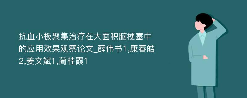 抗血小板聚集治疗在大面积脑梗塞中的应用效果观察论文_薛伟书1,康春皓2,姜文斌1,蔺桂霞1