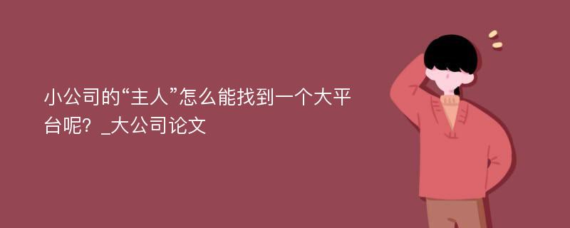 小公司的“主人”怎么能找到一个大平台呢？_大公司论文