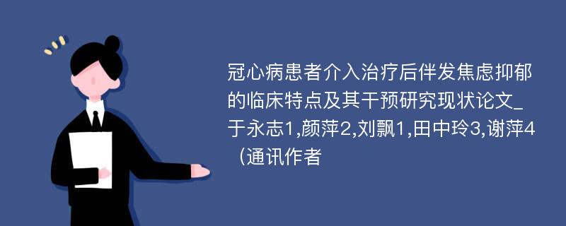 冠心病患者介入治疗后伴发焦虑抑郁的临床特点及其干预研究现状论文_于永志1,颜萍2,刘飘1,田中玲3,谢萍4（通讯作者