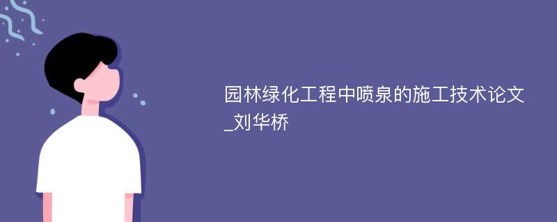 园林绿化工程中喷泉的施工技术论文_刘华桥