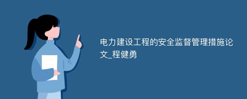 电力建设工程的安全监督管理措施论文_程健勇