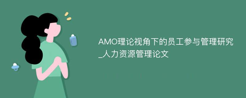 AMO理论视角下的员工参与管理研究_人力资源管理论文