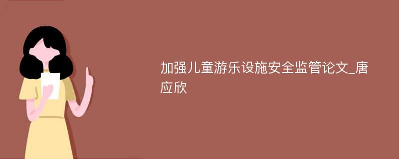 加强儿童游乐设施安全监管论文_唐应欣