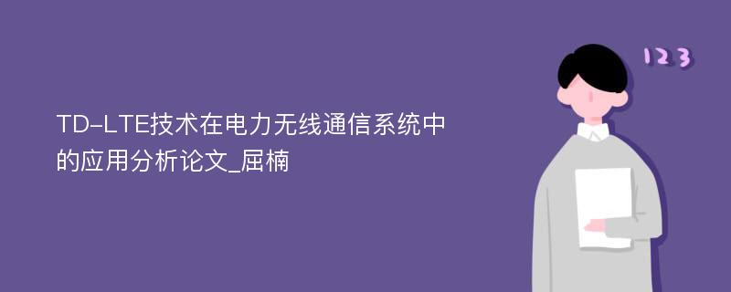 TD-LTE技术在电力无线通信系统中的应用分析论文_屈楠