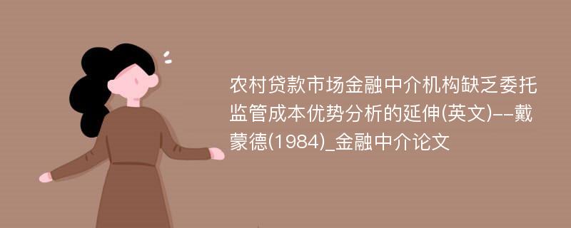 农村贷款市场金融中介机构缺乏委托监管成本优势分析的延伸(英文)--戴蒙德(1984)_金融中介论文