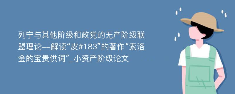 列宁与其他阶级和政党的无产阶级联盟理论--解读“皮#183”的著作“索洛金的宝贵供词”_小资产阶级论文