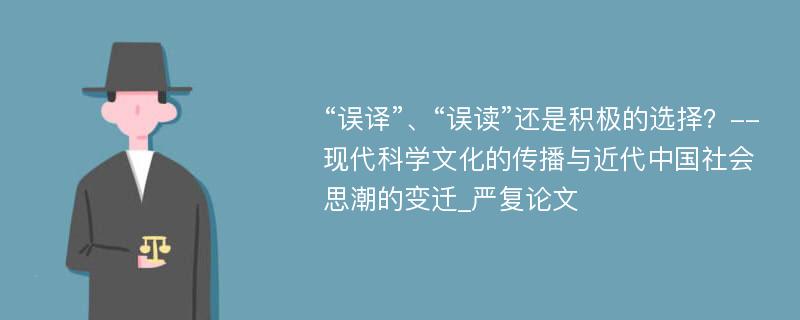 “误译”、“误读”还是积极的选择？--现代科学文化的传播与近代中国社会思潮的变迁_严复论文