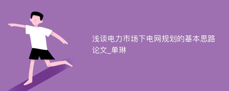 浅谈电力市场下电网规划的基本思路论文_单琳