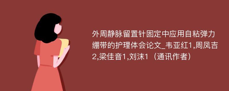 外周静脉留置针固定中应用自粘弹力绷带的护理体会论文_韦亚红1,周凤吉2,梁佳音1,刘沫1（通讯作者）