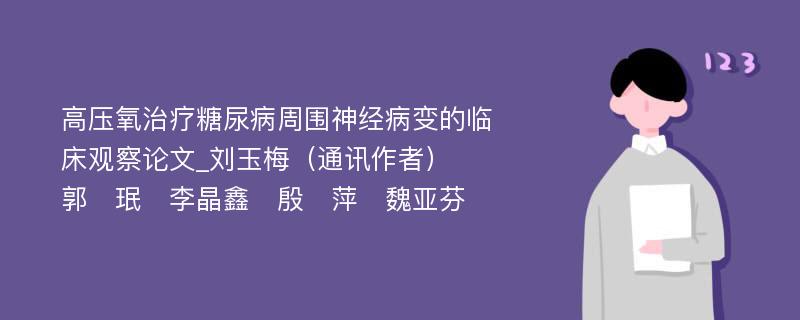 高压氧治疗糖尿病周围神经病变的临床观察论文_刘玉梅（通讯作者）　郭　珉　李晶鑫　殷　萍　魏亚芬