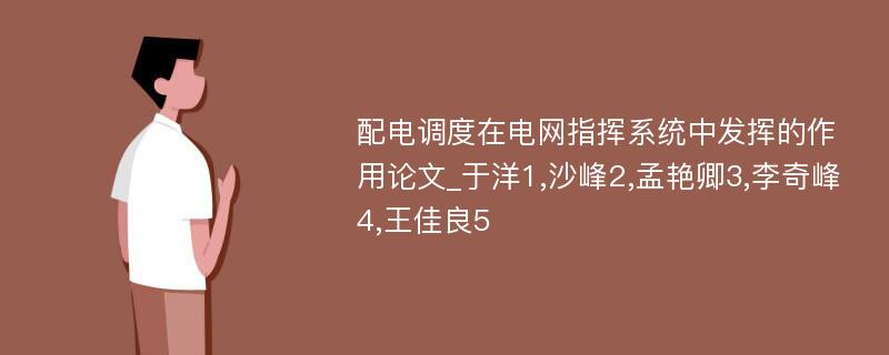 配电调度在电网指挥系统中发挥的作用论文_于洋1,沙峰2,孟艳卿3,李奇峰4,王佳良5