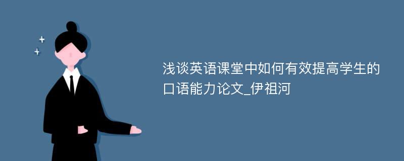 浅谈英语课堂中如何有效提高学生的口语能力论文_伊祖河