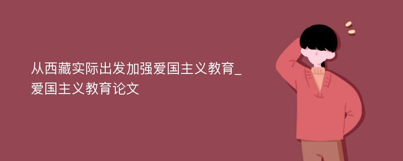 从西藏实际出发加强爱国主义教育_爱国主义教育论文