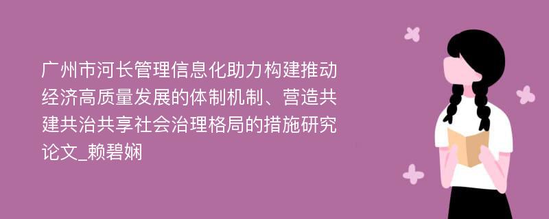 广州市河长管理信息化助力构建推动经济高质量发展的体制机制、营造共建共治共享社会治理格局的措施研究论文_赖碧娴