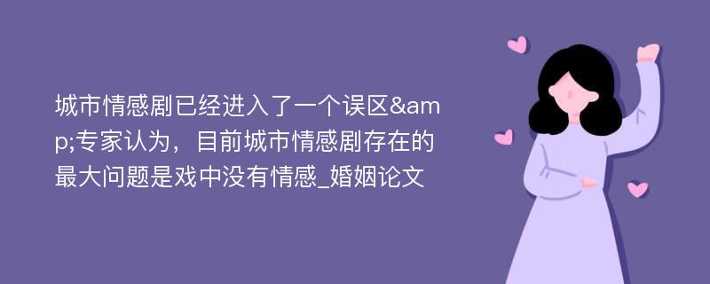 城市情感剧已经进入了一个误区&专家认为，目前城市情感剧存在的最大问题是戏中没有情感_婚姻论文