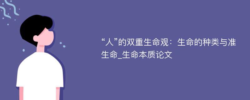 “人”的双重生命观：生命的种类与准生命_生命本质论文