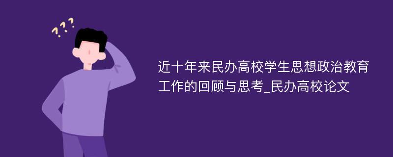 近十年来民办高校学生思想政治教育工作的回顾与思考_民办高校论文