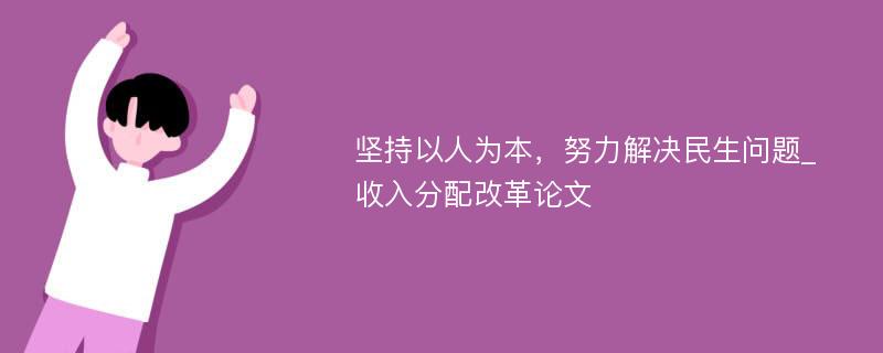 坚持以人为本，努力解决民生问题_收入分配改革论文