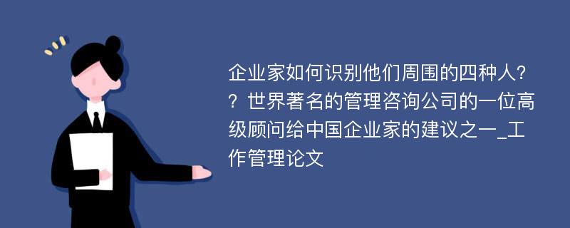 企业家如何识别他们周围的四种人？？世界著名的管理咨询公司的一位高级顾问给中国企业家的建议之一_工作管理论文