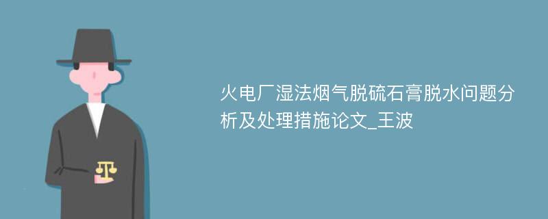 火电厂湿法烟气脱硫石膏脱水问题分析及处理措施论文_王波