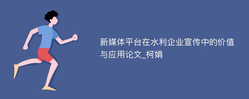 新媒体平台在水利企业宣传中的价值与应用论文_柯娟