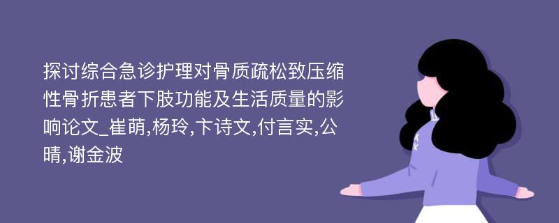 探讨综合急诊护理对骨质疏松致压缩性骨折患者下肢功能及生活质量的影响论文_崔萌,杨玲,卞诗文,付言实,公晴,谢金波