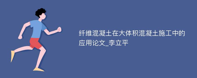 纤维混凝土在大体积混凝土施工中的应用论文_李立平