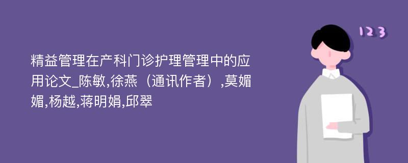 精益管理在产科门诊护理管理中的应用论文_陈敏,徐燕（通讯作者）,莫媚媚,杨越,蒋明娟,邱翠