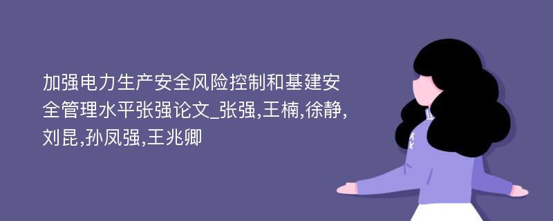 加强电力生产安全风险控制和基建安全管理水平张强论文_张强,王楠,徐静,刘昆,孙凤强,王兆卿