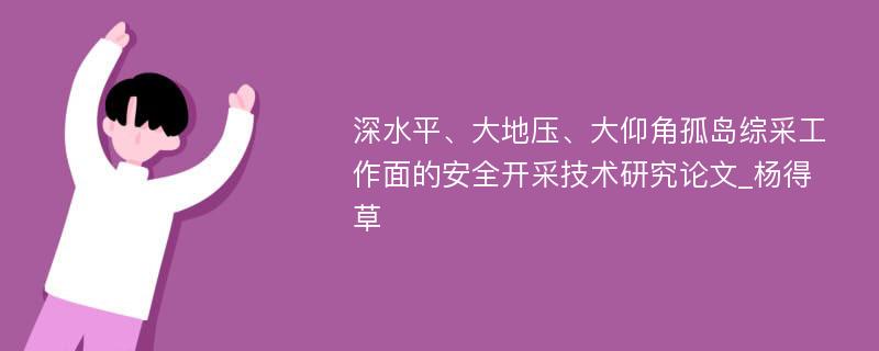 深水平、大地压、大仰角孤岛综采工作面的安全开采技术研究论文_杨得草