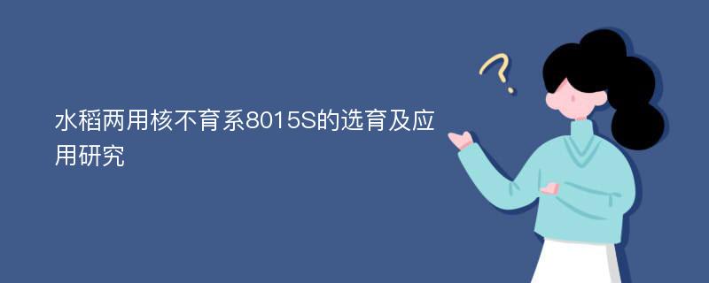 水稻两用核不育系8015S的选育及应用研究