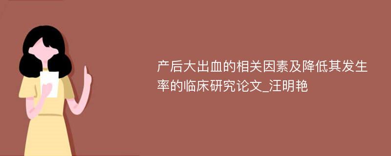 产后大出血的相关因素及降低其发生率的临床研究论文_汪明艳