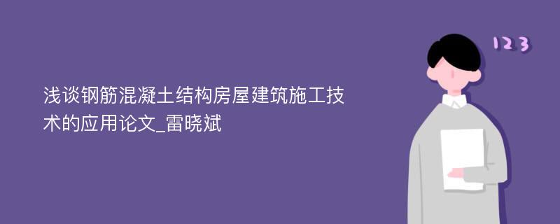 浅谈钢筋混凝土结构房屋建筑施工技术的应用论文_雷晓斌